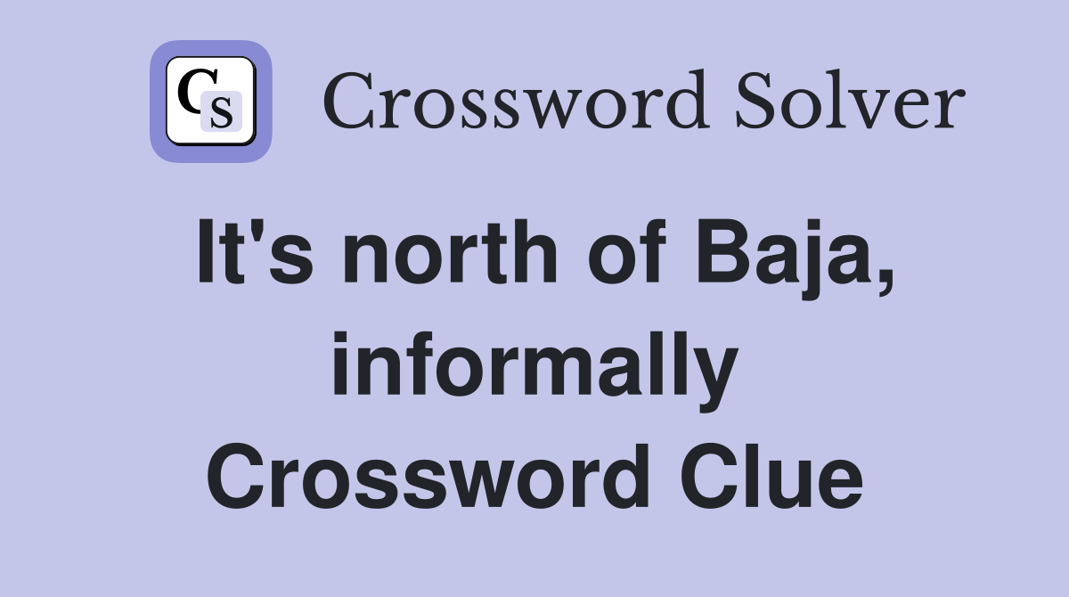 It's north of Baja, informally Crossword Clue