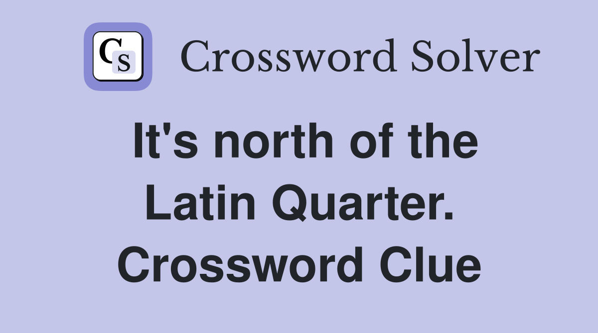 It's north of the Latin Quarter. Crossword Clue