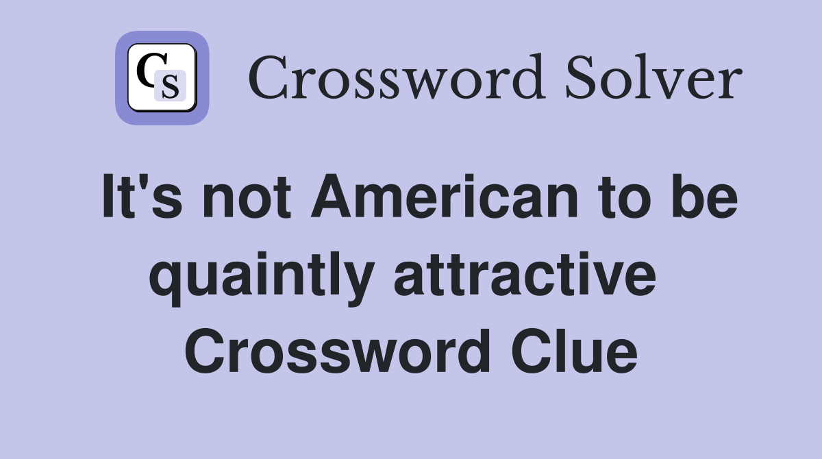 It's not American to be quaintly attractive  Crossword Clue