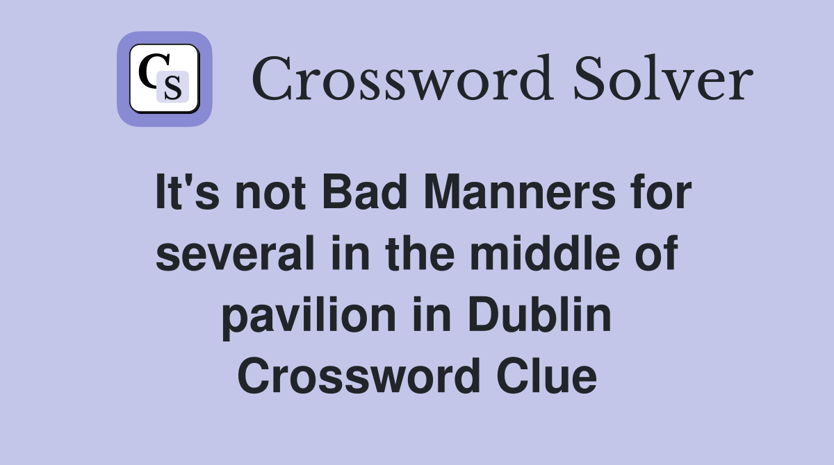 It's not Bad Manners for several in the middle of pavilion in Dublin Crossword Clue