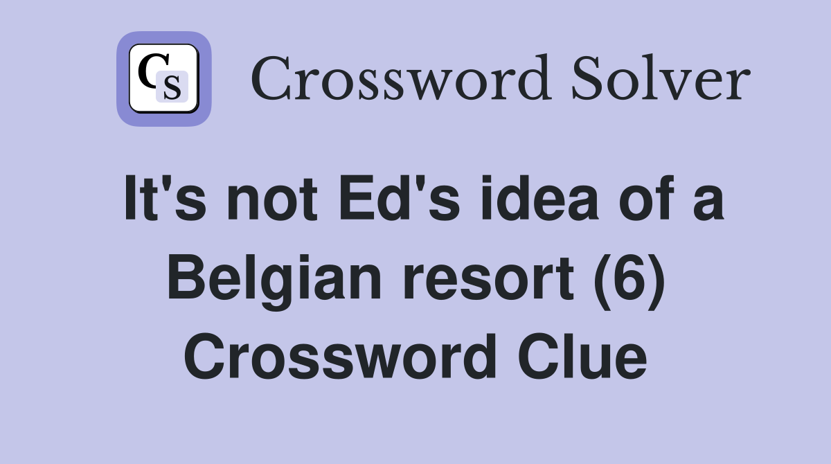 It's not Ed's idea of a Belgian resort (6) Crossword Clue