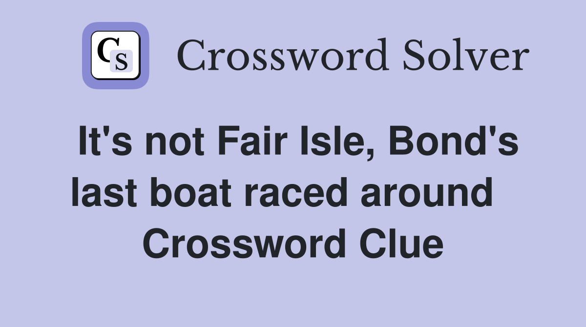 It's not Fair Isle, Bond's last boat raced around   Crossword Clue