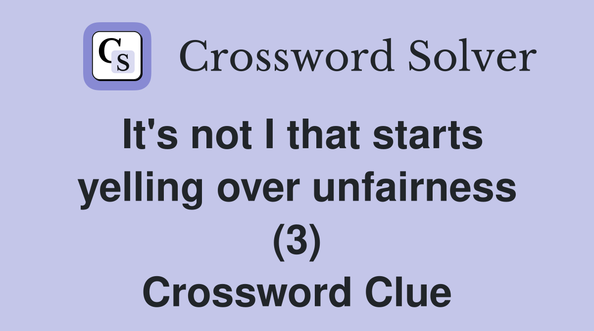 It's not I that starts yelling over unfairness (3) Crossword Clue