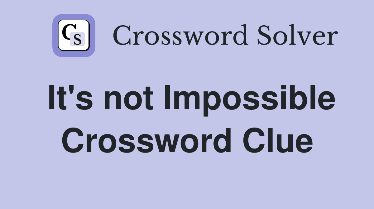 It's not Impossible Crossword Clue