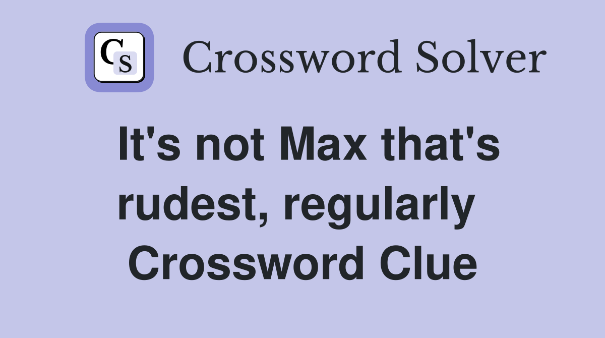 It's not Max that's rudest, regularly  Crossword Clue