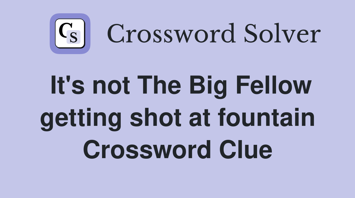 It's not The Big Fellow getting shot at fountain Crossword Clue