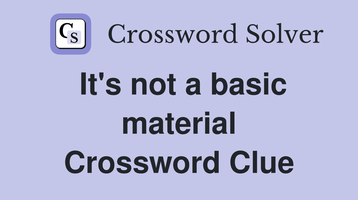 It's not a basic material Crossword Clue