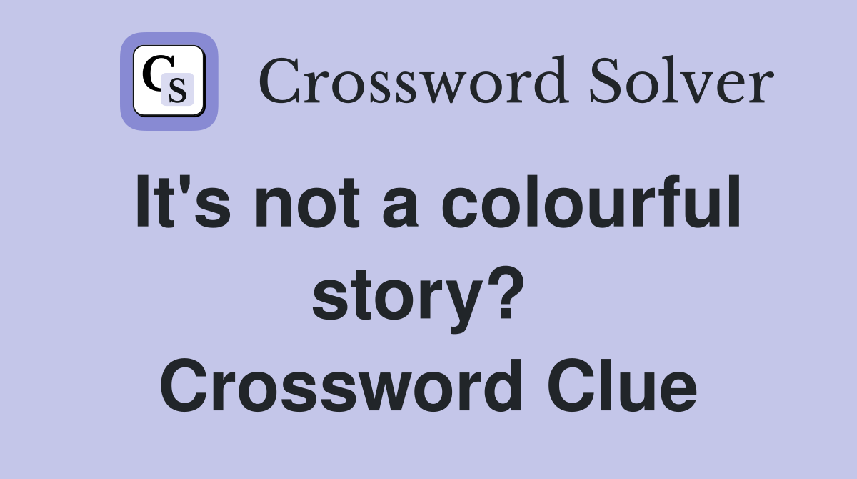 It's not a colourful story?  Crossword Clue