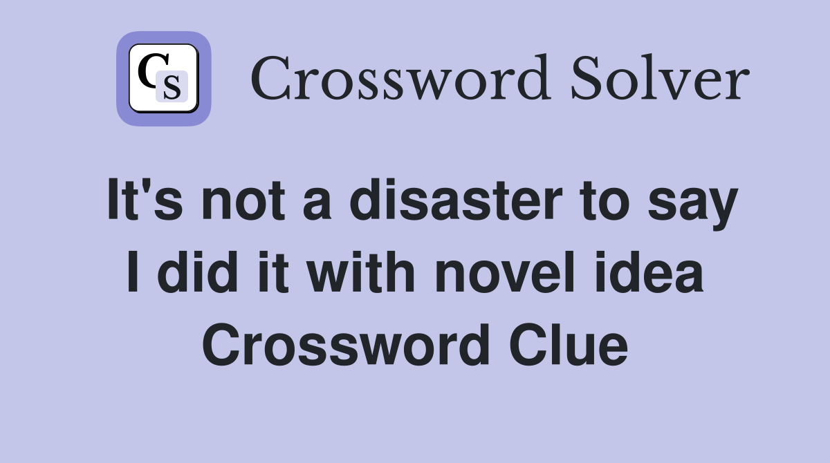 It's not a disaster to say I did it with novel idea Crossword Clue
