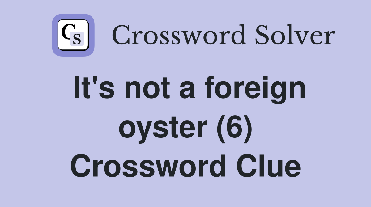 It's not a foreign oyster (6) Crossword Clue