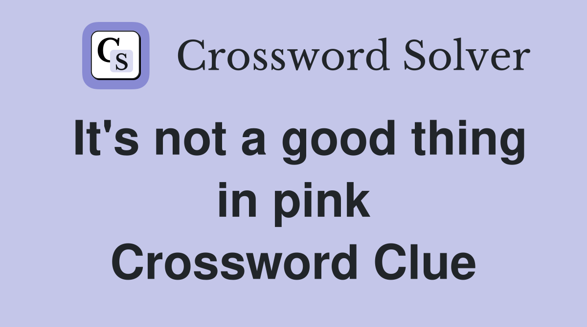 It's not a good thing in pink Crossword Clue
