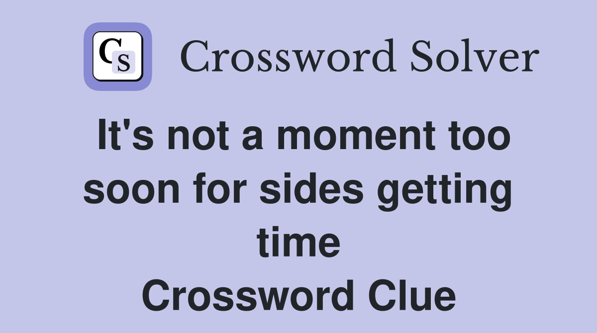 It's not a moment too soon for sides getting time Crossword Clue