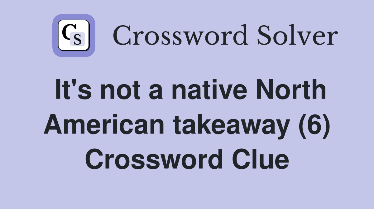It's not a native North American takeaway (6) Crossword Clue
