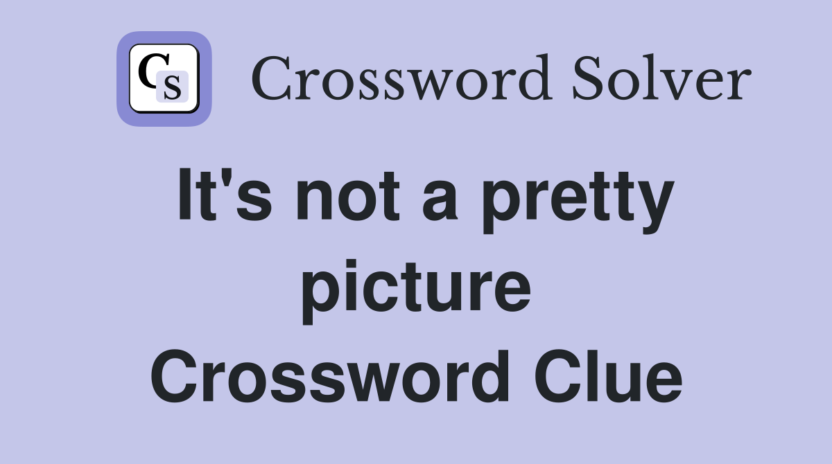It's not a pretty picture Crossword Clue