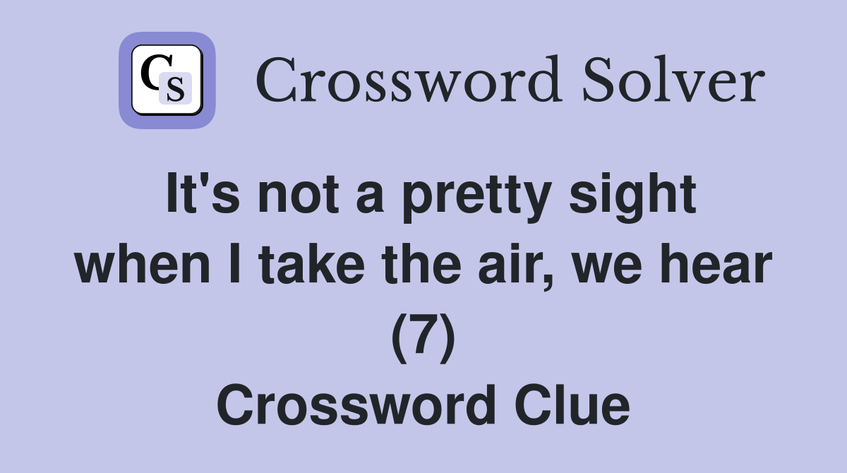 It's not a pretty sight when I take the air, we hear (7) Crossword Clue