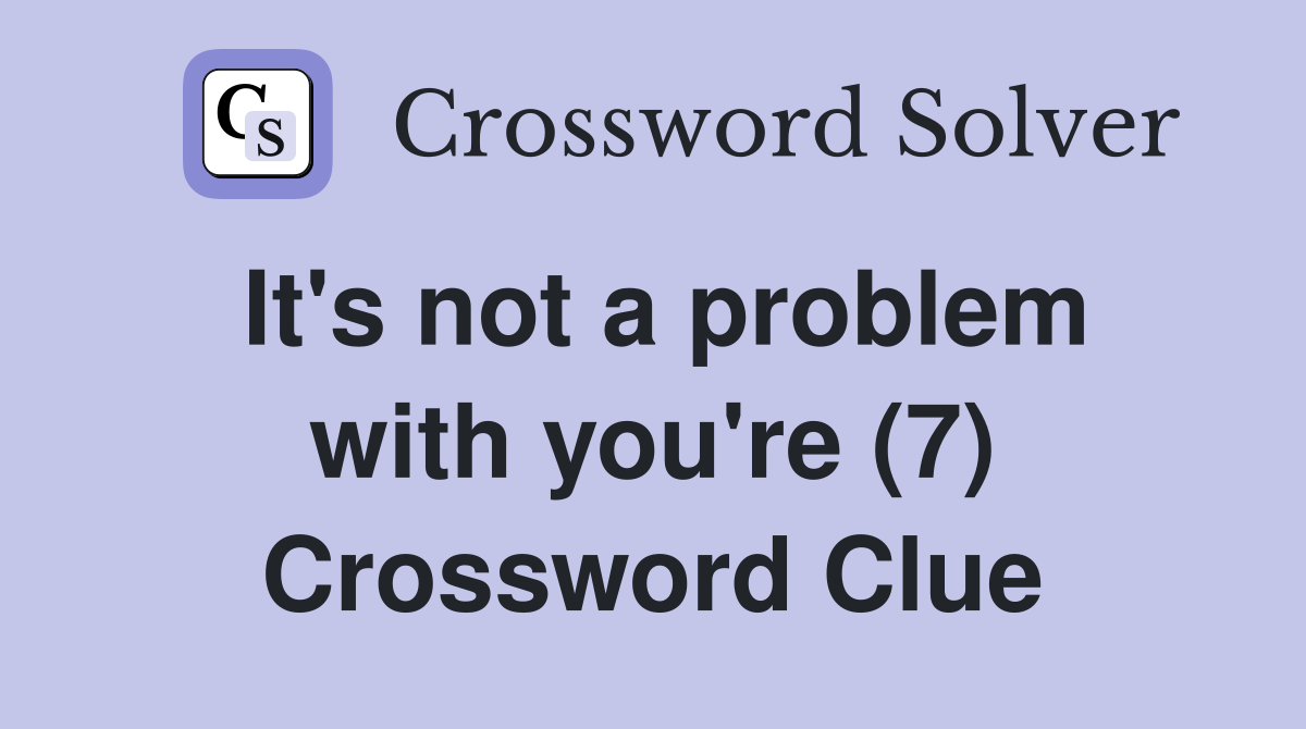 It's not a problem with you're (7) Crossword Clue