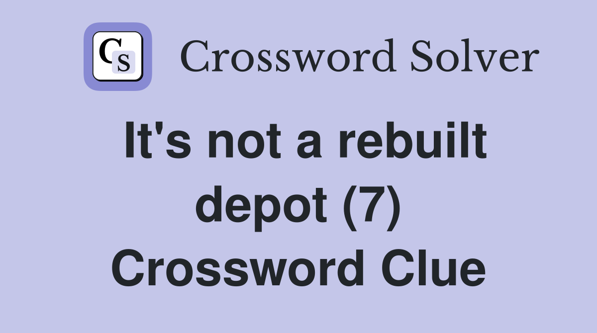 It's not a rebuilt depot (7) Crossword Clue