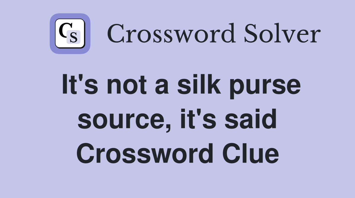 It's not a silk purse source, it's said Crossword Clue