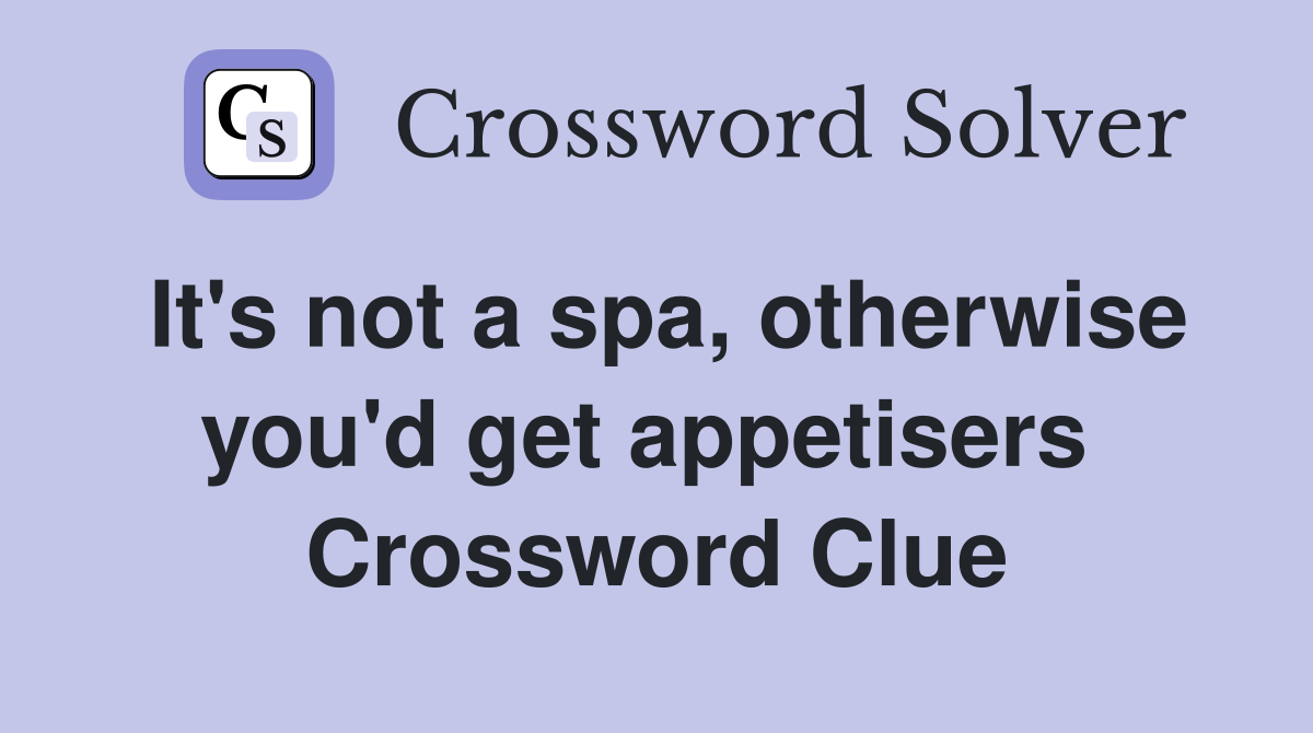 It's not a spa, otherwise you'd get appetisers  Crossword Clue