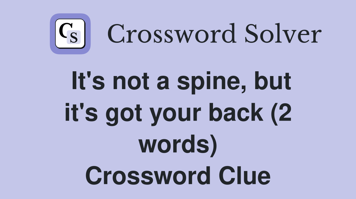 It's not a spine, but it's got your back (2 words) Crossword Clue
