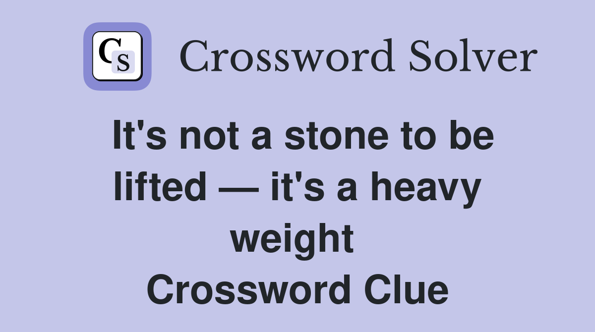 It's not a stone to be lifted — it's a heavy weight  Crossword Clue