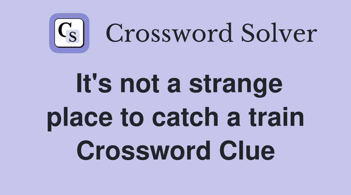 It's not a strange place to catch a train Crossword Clue