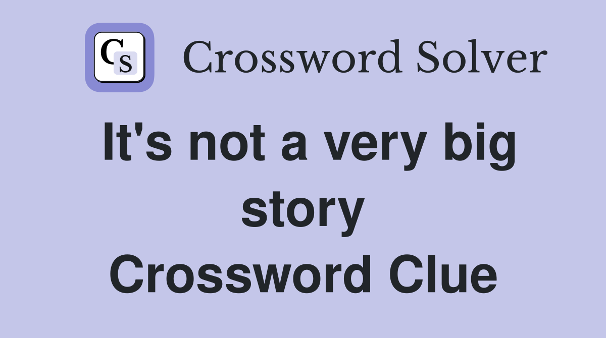 It's not a very big story Crossword Clue