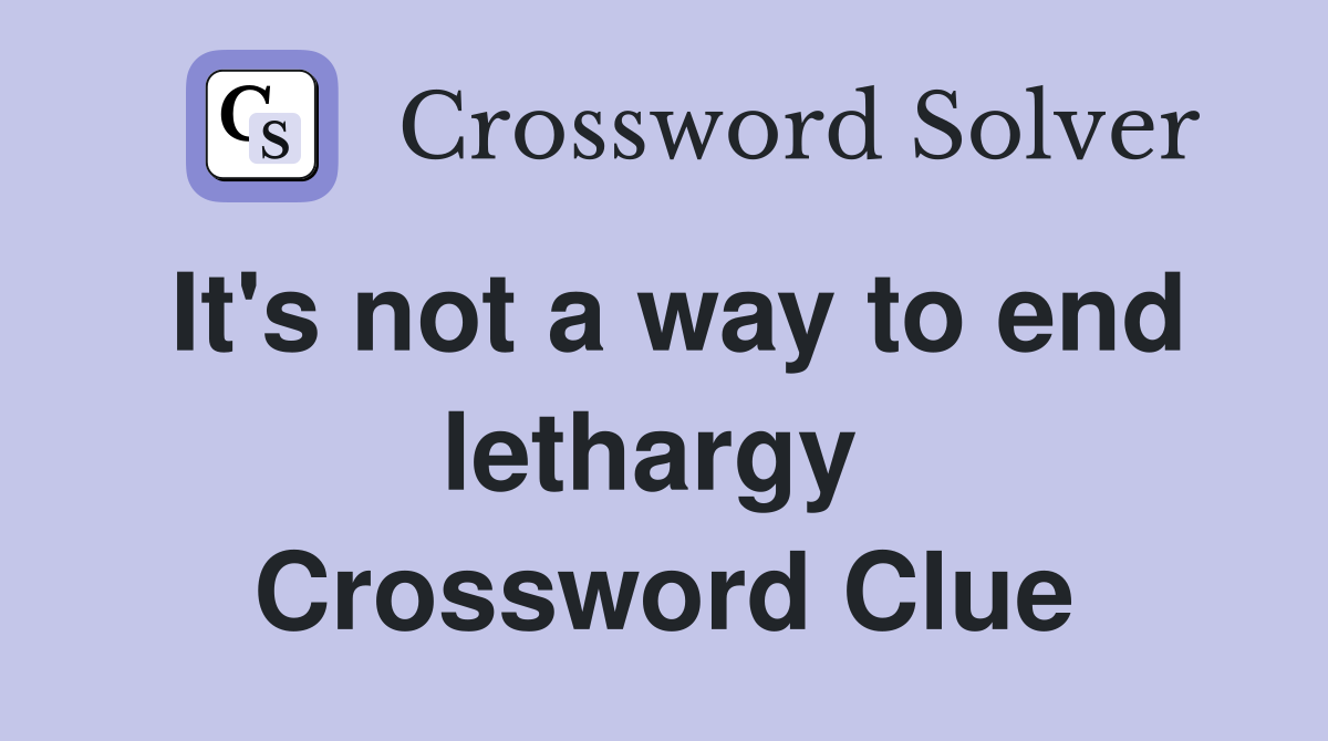 It's not a way to end lethargy  Crossword Clue