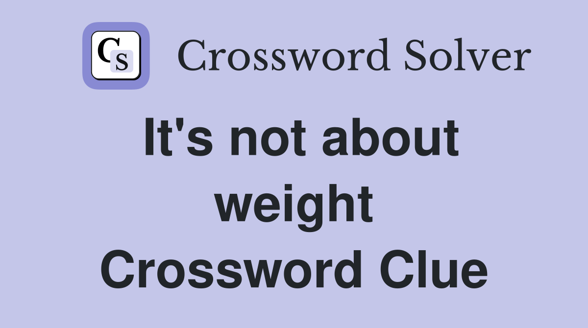 It's not about weight Crossword Clue