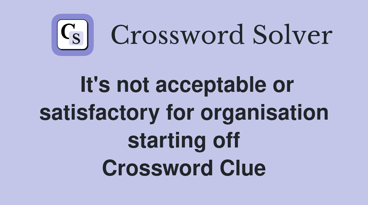 It's not acceptable or satisfactory for organisation starting off Crossword Clue