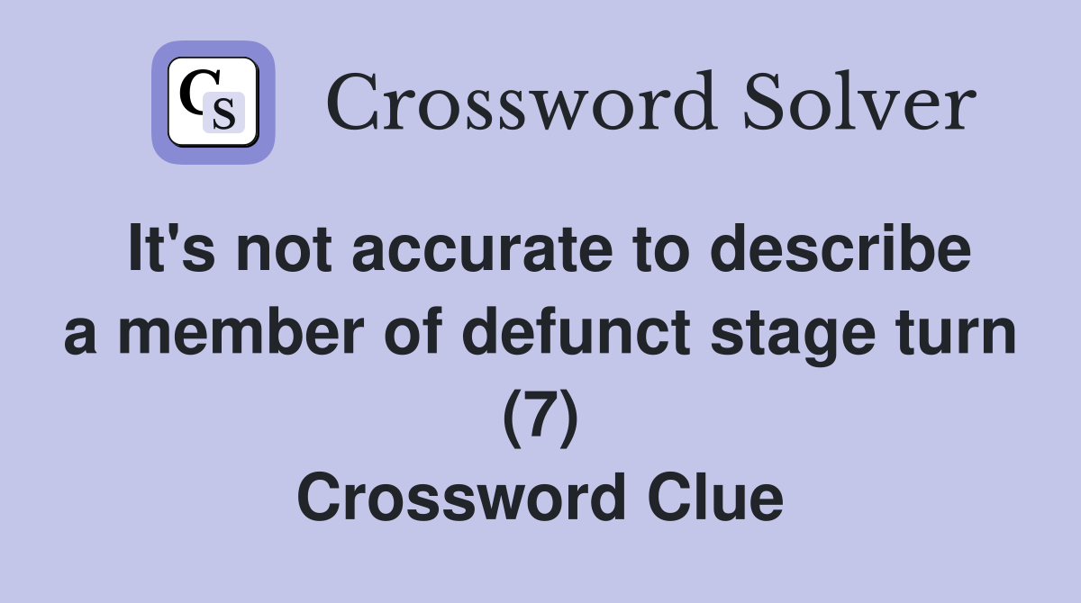 It's not accurate to describe a member of defunct stage turn (7) Crossword Clue