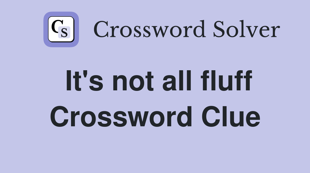 It's not all fluff Crossword Clue