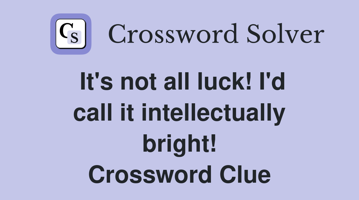 It's not all luck! I'd call it intellectually bright! Crossword Clue