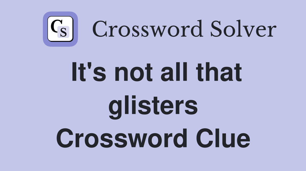 It's not all that glisters Crossword Clue