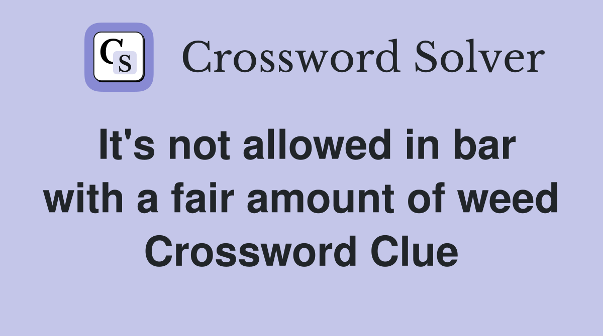It's not allowed in bar with a fair amount of weed Crossword Clue