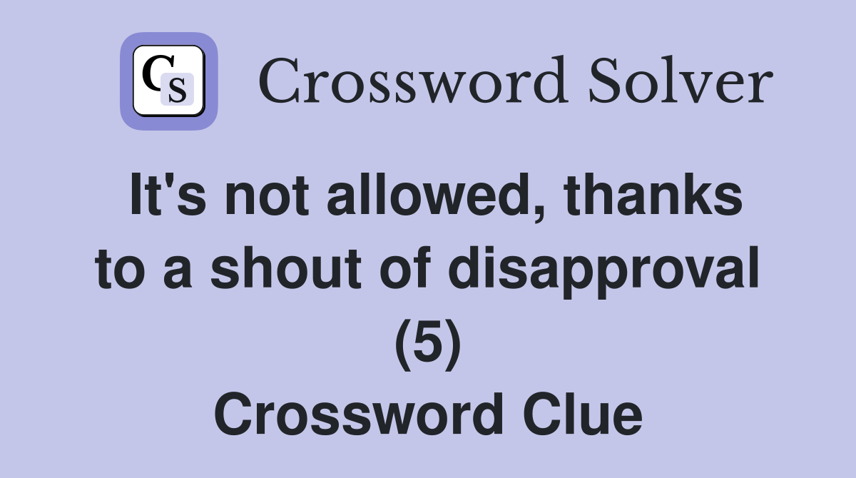 It's not allowed, thanks to a shout of disapproval (5) Crossword Clue