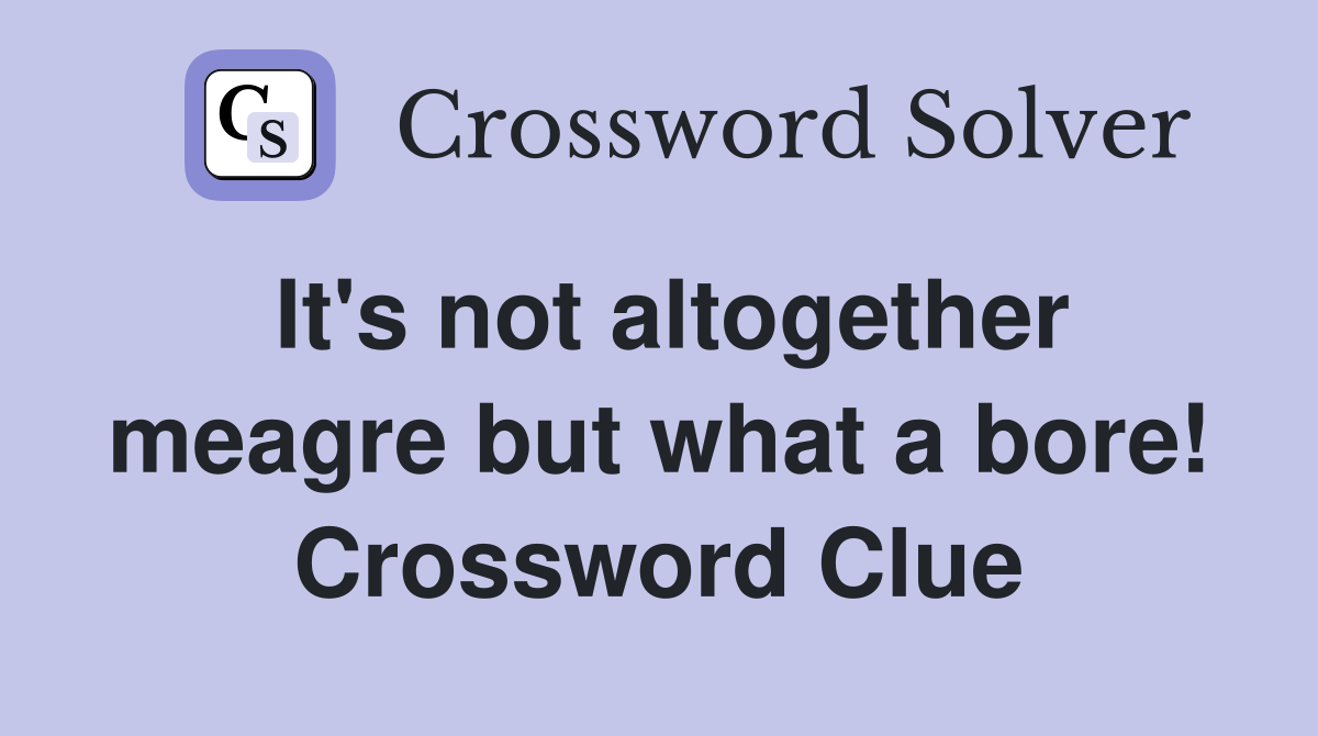 It's not altogether meagre but what a bore! Crossword Clue
