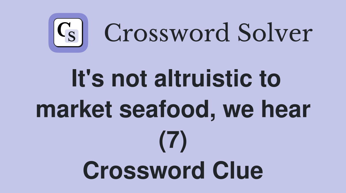 It's not altruistic to market seafood, we hear (7) Crossword Clue