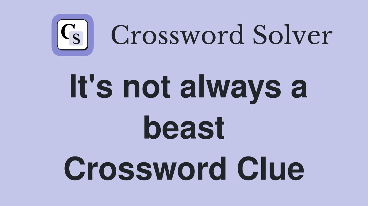 It's not always a beast Crossword Clue