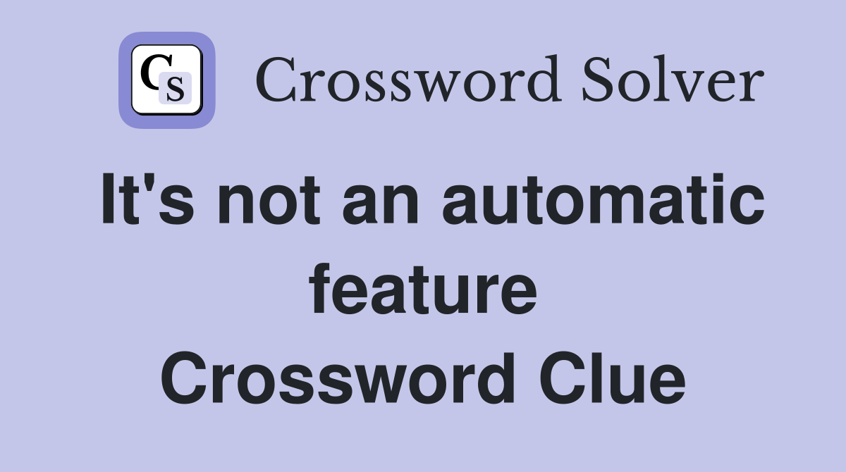 It's not an automatic feature Crossword Clue