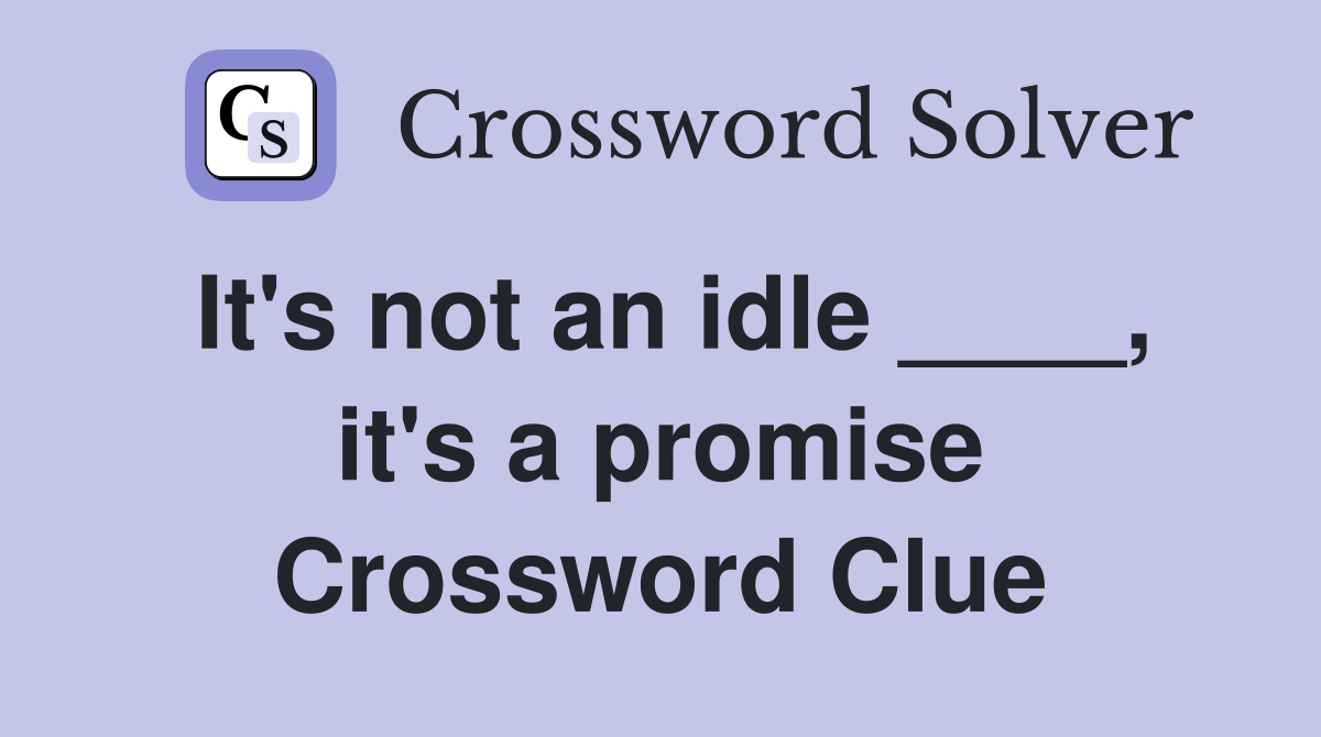 It's not an idle ____, it's a promise Crossword Clue