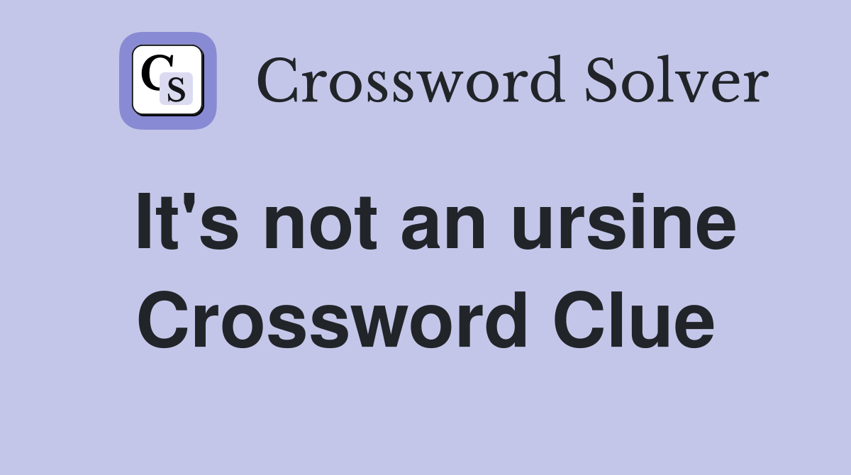 It's not an ursine Crossword Clue