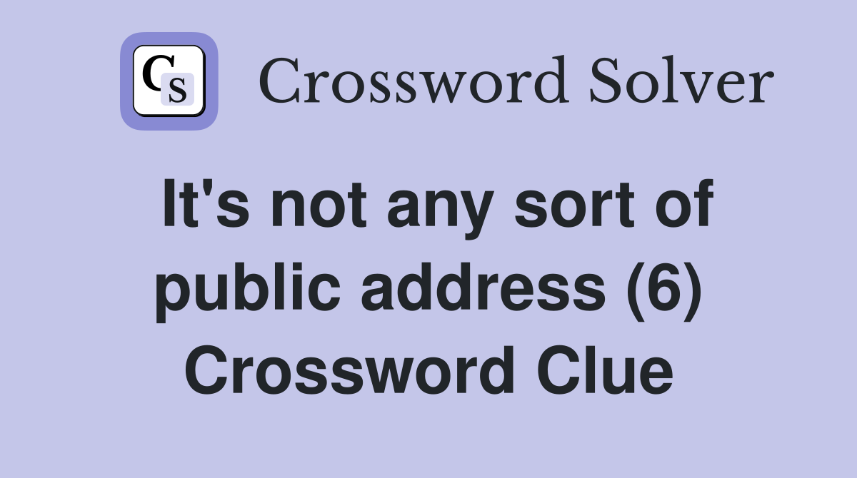 It's not any sort of public address (6) Crossword Clue