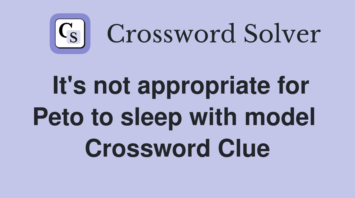 It's not appropriate for Peto to sleep with model  Crossword Clue