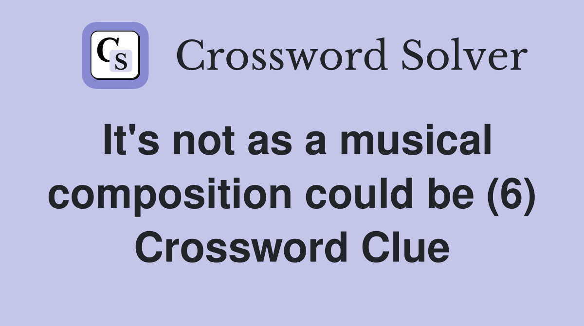 It's not as a musical composition could be (6) Crossword Clue