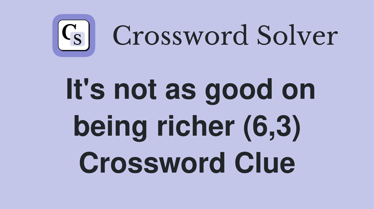 It's not as good on being richer (6,3) Crossword Clue