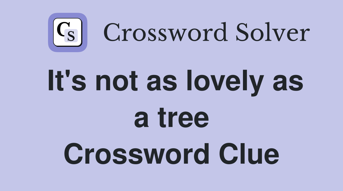 It's not as lovely as a tree Crossword Clue