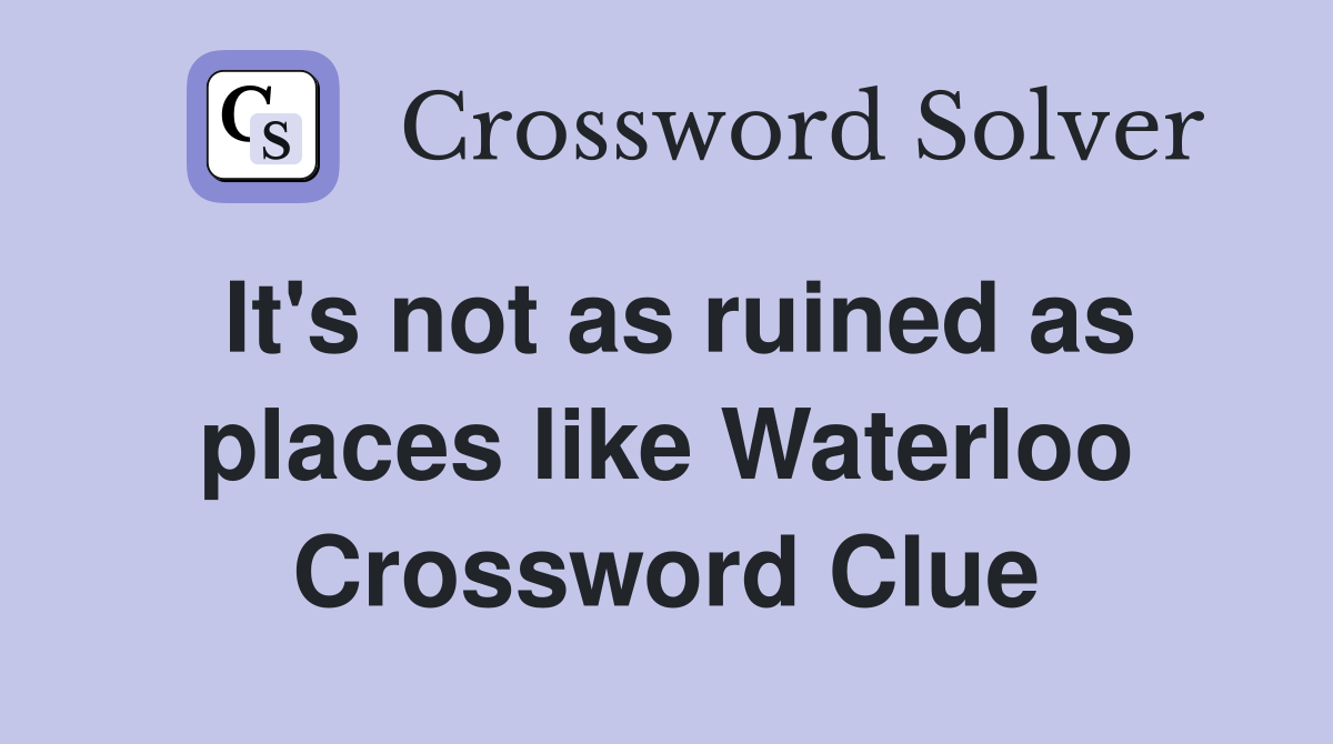 It's not as ruined as places like Waterloo Crossword Clue