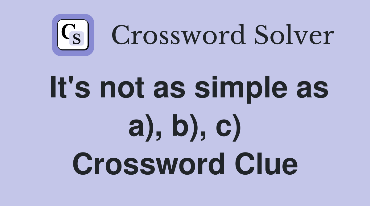 It's not as simple as a), b), c) Crossword Clue
