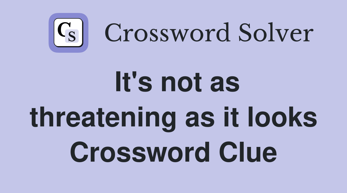 It's not as threatening as it looks Crossword Clue